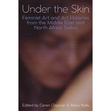 Under the Skin: Feminist Art and Art Histories from the Middle East and North Africa Today