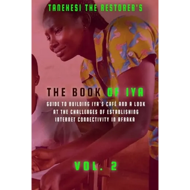 The Book of Iya: Guide To Building Iya's Café And A Look At The Challenges of Establishing Internet Connectivity In Afraka Vol 2
