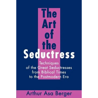 The Art of the Seductress: Techniques of the Great Seductresses from Biblical Times to the Postmodern Era