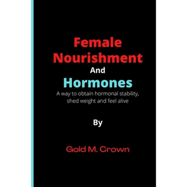 Female Nourishment and Hormones: A way to obtain hormonal stability, shed weight and feel alive
