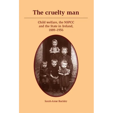 The Cruelty Man: Child Welfare, the Nspcc and the State in Ireland, 1889-1956