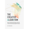 The Creative Algorithm: How to Harness the Power of AI and Create Outstanding Digital Products