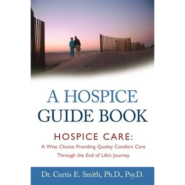 A Hospice Guide Book: Hospice Care: A Wise Choice Providing Quality Comfort Care Through the End of Life's Journey