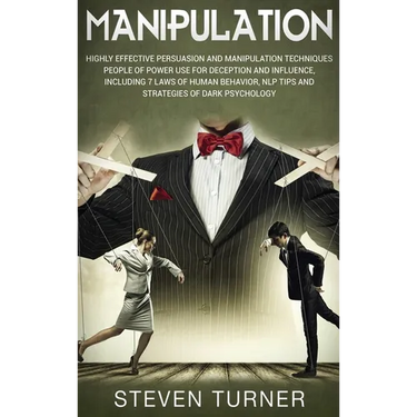 Manipulation: Highly Effective Persuasion and Manipulation Techniques People of Power Use for Deception and Influence, Including 7 Laws of Human Behav