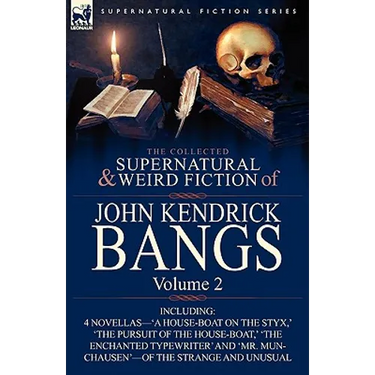 The Collected Supernatural and Weird Fiction of John Kendrick Bangs: Volume 2-Including 'a House-Boat on the Styx, ' and Three Other Novellas of the S
