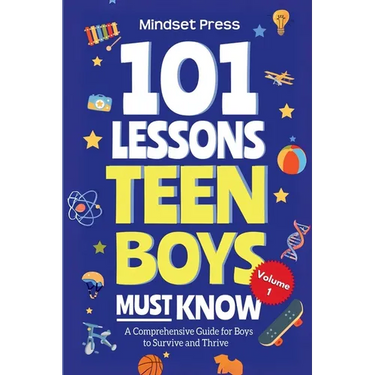101 Lessons Teen Boys Must Know: A Comprehensive Guide for Boys to Survive and Thrive