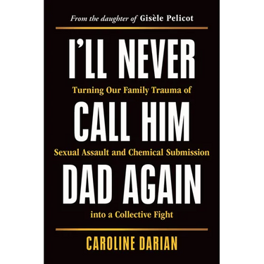 I'll Never Call Him Dad Again: Turning Our Family Trauma of Sexual Assault and Chemical Submission Into a Collective Fight