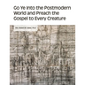 Go Ye into the Postmodern World and Preach the Gospel to Every Creature