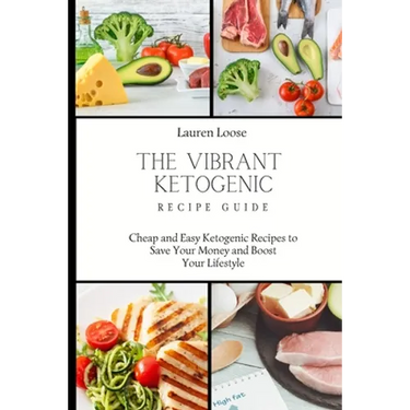 The Vibrant Ketogenic Recipe Guide: Cheap and Easy Ketogenic Recipes to Save Your Money and Boost Your Lifestyle