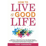 How to Live a Good Life: 2 Books in 1: Take Control of Your Life, Eliminate Negative Thinking, Relieve Anxiety, Improve Your Social Skills, Sel