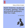 North Yorkshire; Studies of Its Botany, Geology, Climate and Physical Geography ... with Four Maps.