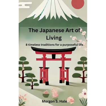 The Japanese Art of Living: 8 timeless traditions for a purposeful life