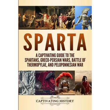 Sparta: A Captivating Guide to the Spartans, Greco-Persian Wars, Battle of Thermopylae, and Peloponnesian War