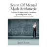 Secret of Mental Math Arithmetic: 70 Secrets to Super Speed Calculation & Amazing Math Tricks: How to Do Math Without a Calculator