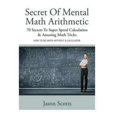 Secret of Mental Math Arithmetic: 70 Secrets to Super Speed Calculation & Amazing Math Tricks: How to Do Math Without a Calculator