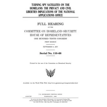 Turning spy satellites on the homeland: the privacy and civil liberties implications of the National Applications Office: full hearing of the Committe