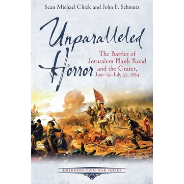 Unparalleled Horror: The Battles of Jerusalem Plank Road and the Crater, June 19-July 31, 1864