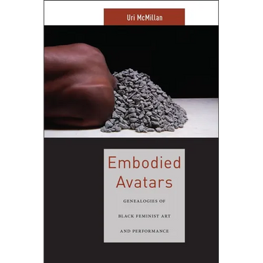 Embodied Avatars: Genealogies of Black Feminist Art and Performance