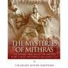 The Mysteries of Mithras: The History and Legacy of Ancient Rome's Most Mysterious Religious Cult