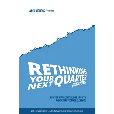 Rethinking Your Next Quarter (Century): How to Create Continuous Growth and Ensure Future Relevance