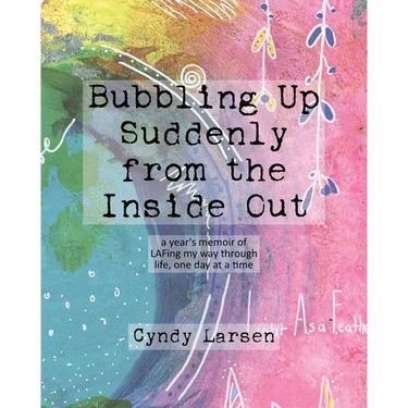 Bubbling Up Suddenly from the Inside Out: A Year's Memoir of LAFing My Way Through Life, One Day at a Time