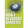 Life is Sweet Again: How I Reversed Diabetes