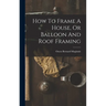 How To Frame A House, Or Balloon And Roof Framing