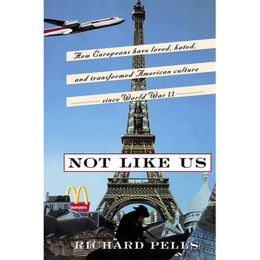 Not Like Us: How Europeans Have Loved, Hated, and Transformed American Culture Since World War II