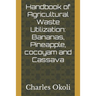 Handbook of Agricultural Waste Utilization: Bananas, Pineapple, cocoyam and Cassava