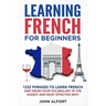 Learning French for Beginners: 1222 Phrases to Learn French and Grow your Vocabulary in the Easiest and Most Effective (Complete French Phrasebook)