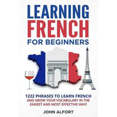 Learning French for Beginners: 1222 Phrases to Learn French and Grow your Vocabulary in the Easiest and Most Effective (Complete French Phrasebook)