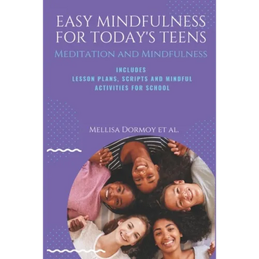Easy Mindfulness for Today's Teens: Meditation and Mindfulness, includes Lesson Plans, Scripts and 80 Mindful Exercises for The Classroom