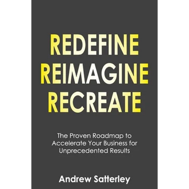 Redefine Reimagine Recreate: The Proven Roadmap to Accelerate Your Business for Unprecedented Results