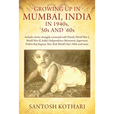 GROWING UP IN MUMBAI, INDIA IN 1940s, '50s AND '60s: Includes stories strangely connected with Diwali, World War I, World War II, India's Independence