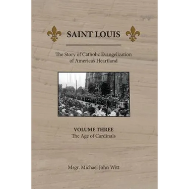 Saint Louis: The Story of Catholic Evangelization of America's Heartland: Vol 3: The Age of Cardinals