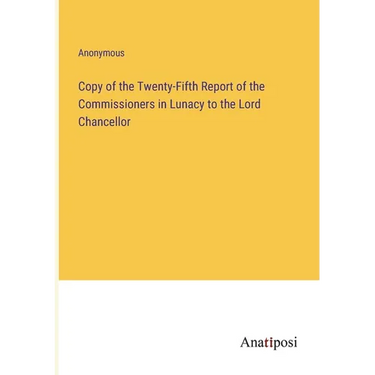 Copy of the Twenty-Fifth Report of the Commissioners in Lunacy to the Lord Chancellor
