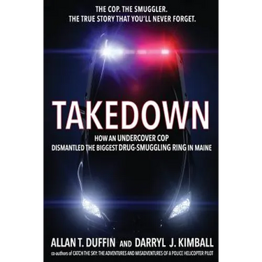 Takedown: How an Undercover Cop Dismantled the Biggest Drug-Smuggling Ring in Maine