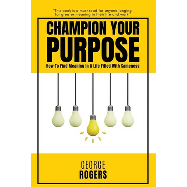 Champion Your Purpose: How To Find Meaning In A Life Filled With Sameness