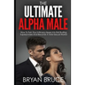 The Ultimate Alpha Male: How To Turn Your Intimacy Issues Into Ball Busting Superpowers And Become A Total Sexual Warrior