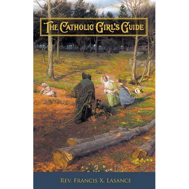 The Catholic Girl's Guide: Counsels & Devotions for Girls in the Ordinary Walks of Life