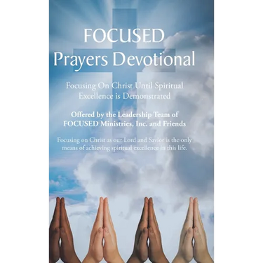 FOCUSED Prayers Devotional: Focusing On Christ Until Spiritual Excellence is Demonstrated
