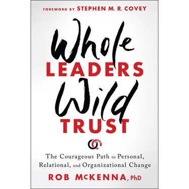 Whole Leaders, Wild Trust: The Courageous Path to Personal, Relational, and Organizational Change