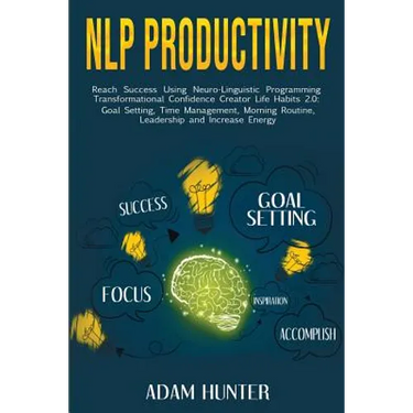 NLP Productivity: Reach Success Using Neuro-Linguistic Programming Transformational Confidence Creator Life Habits 2.0: Goal Setting, Time Management,