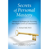 Secrets of Personal Mastery: Advanced Techniques for Accessing Your Higher Levels of Consciousness