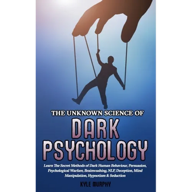 The Unknown Science of Dark Psychology: Learn the Secret Methods of Dark Human Behaviour, Persuasion, Psychological Warfare, Brainwashing, NLP, Decept
