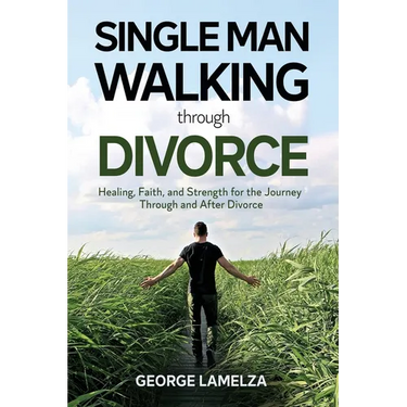 Single Man Walking Through Divorce: Healing, Faith, And Strength For The Journey Through And After Divorce