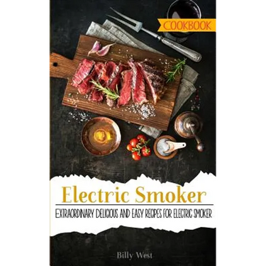 Electric Smoker Cookbook: Extraordinary Delicious and easy recipes for electric smoker