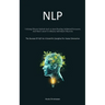 Nlp: Utilizing Efficient Methods Such As Speed Reading, Subliminal Persuasion, And Mind Control To Influence Individuals Effectively (The Success Of N