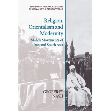 Religion, Orientalism and Modernity: Mahdi Movements of Iran and South Asia