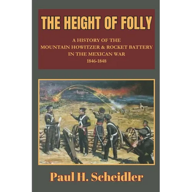 The Height of Folly: A History of the Mountain Howitzer & Rocket Battery in the Mexican War 1846-1848